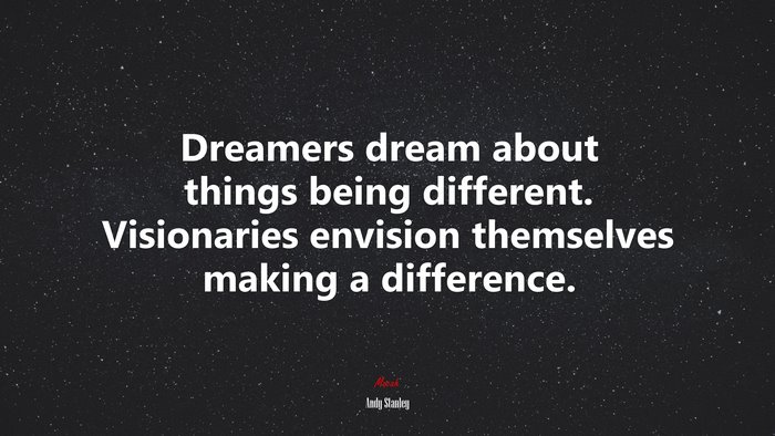 Dreamers dream about things being different. Visionaries envision themselves making a difference. | Andy Stanley quote