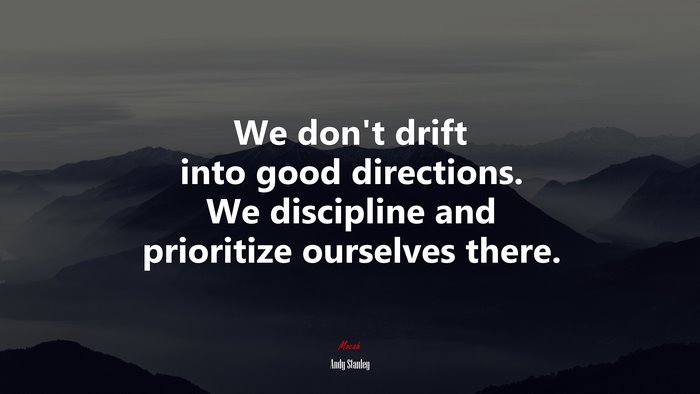We don’t drift into good directions. We discipline and prioritize ourselves there. | Andy Stanley quote