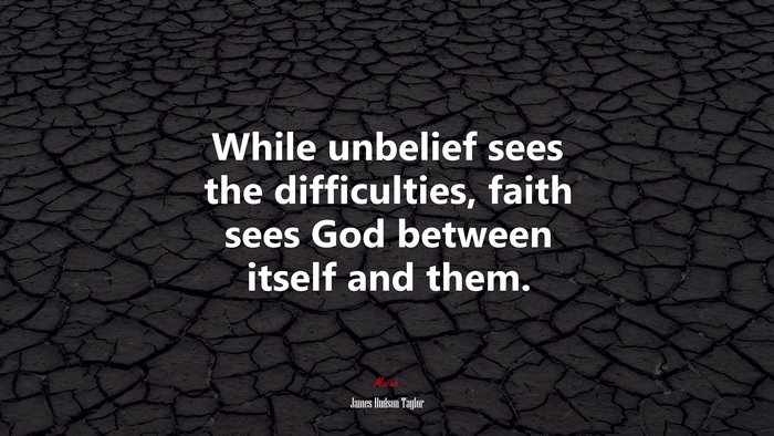 While unbelief sees the difficulties, faith sees God between itself and them. | James Hudson Taylor quote