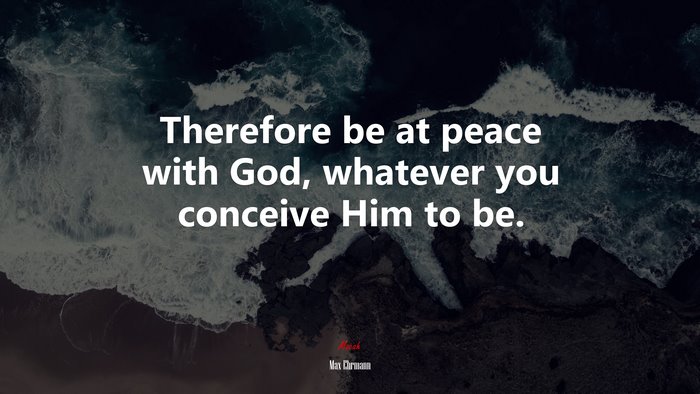 Therefore be at peace with God, whatever you conceive Him to be. | Max Ehrmann quote