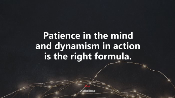 Patience in the mind and dynamism in action is the right formula. | Sri Sri Ravi Shankar quote