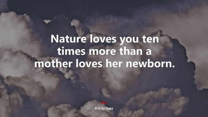 Nature loves you ten times more than a mother loves her newborn. | Sri Sri Ravi Shankar quote