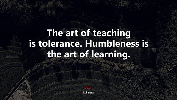 The art of teaching is tolerance. Humbleness is the art of learning. | B.K.S. Iyengar quote