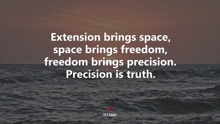 Extension brings space, space brings freedom, freedom brings precision. Precision is truth. | B.K.S. Iyengar quote