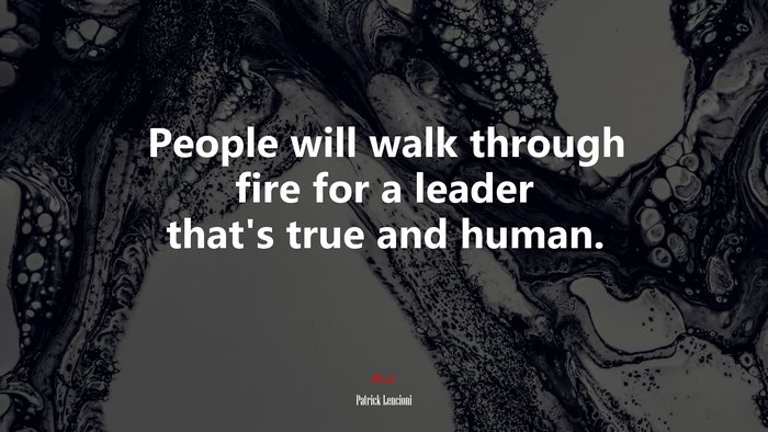 People will walk through fire for a leader that’s true and human. | Patrick Lencioni quote