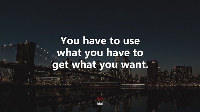 You have to use what you have to get what you want. | RuPaul quote