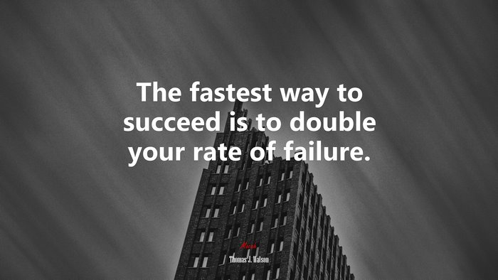 The fastest way to succeed is to double your rate of failure. | Thomas J. Watson quote