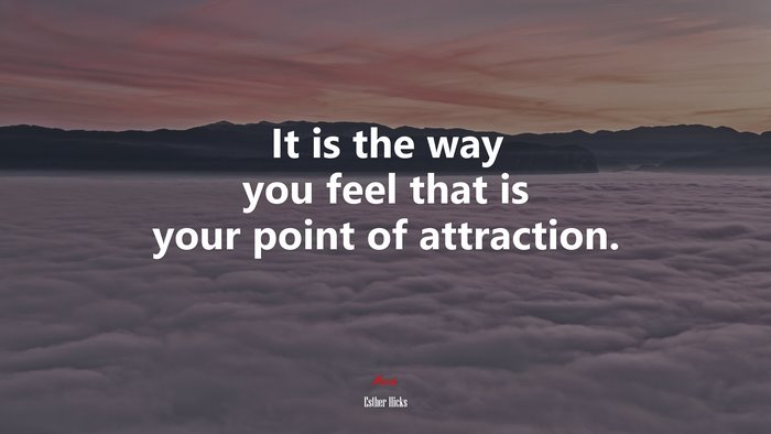 It is the way you feel that is your point of attraction. | Esther Hicks quote