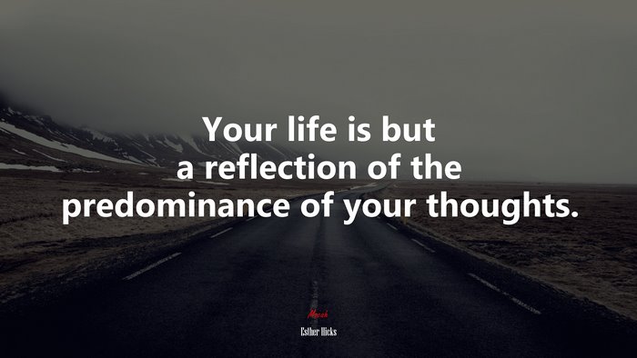 Your life is but a reflection of the predominance of your thoughts. | Esther Hicks quote
