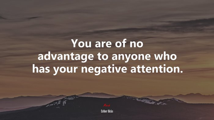 You are of no advantage to anyone who has your negative attention. | Esther Hicks quote