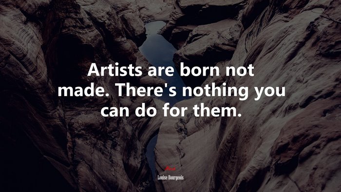Artists are born not made. There’s nothing you can do for them. | Louise Bourgeois quote