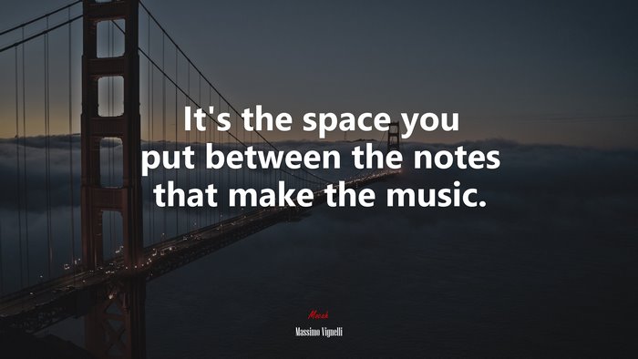 It’s the space you put between the notes that make the music. | Massimo Vignelli quote