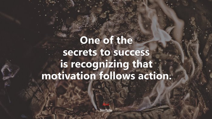 One of the secrets to success is recognizing that motivation follows action. | Steve Pavlina quote