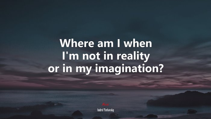 Where am I when I’m not in reality or in my imagination? | Andrei Tarkovsky quote