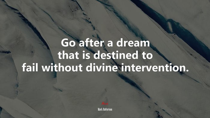 Go after a dream that is destined to fail without divine intervention. | Mark Batterson quote