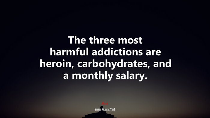 The three most harmful addictions are heroin, carbohydrates, and a monthly salary. | Nassim Nicholas Taleb quote