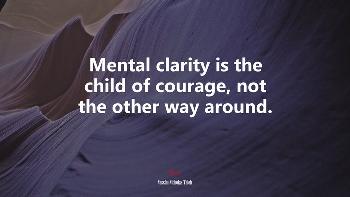 Mental clarity is the child of courage, not the other way around. | Nassim Nicholas Taleb quote
