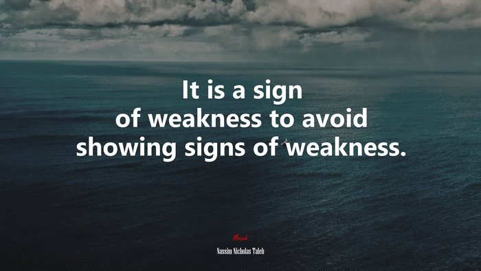 It is a sign of weakness to avoid showing signs of weakness. | Nassim Nicholas Taleb quote