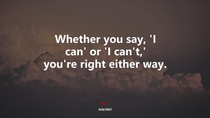 Whether you say, ‘I can’ or ‘I can’t,’ you’re right either way. | Jordan Belfort quote