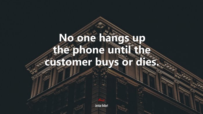 No one hangs up the phone until the customer buys or dies. | Jordan Belfort quote