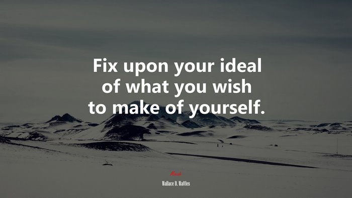 Fix upon your ideal of what you wish to make of yourself. | Wallace D. Wattles quote