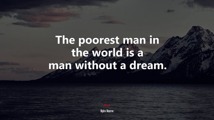 The poorest man in the world is a man without a dream. | Myles Munroe quote