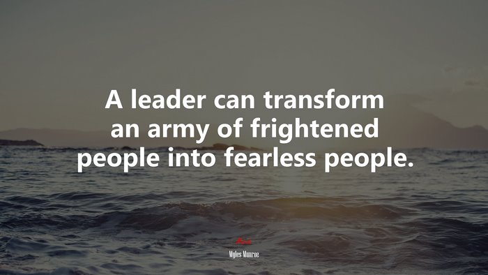 A leader can transform an army of frightened people into fearless people. | Myles Munroe quote