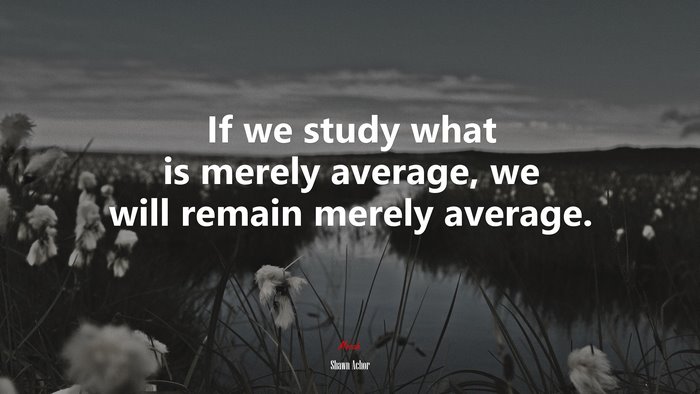 If we study what is merely average, we will remain merely average. | Shawn Achor quote