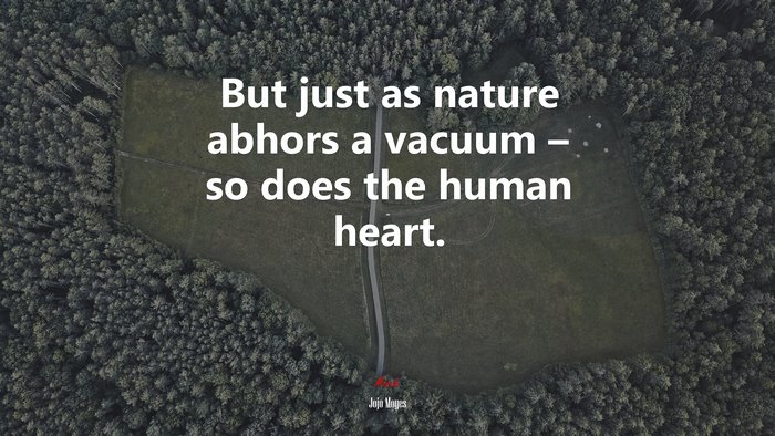 But just as nature abhors a vacuum – so does the human heart. | Jojo Moyes quote
