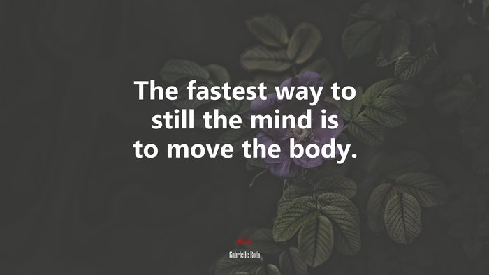The fastest way to still the mind is to move the body. | Gabrielle Roth quote