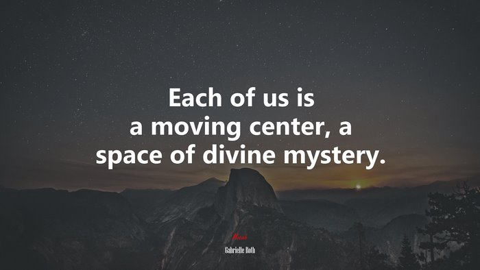 Each of us is a moving center, a space of divine mystery. | Gabrielle Roth quote