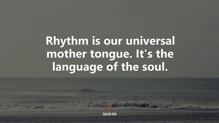 Rhythm is our universal mother tongue. It’s the language of the soul. | Gabrielle Roth quote