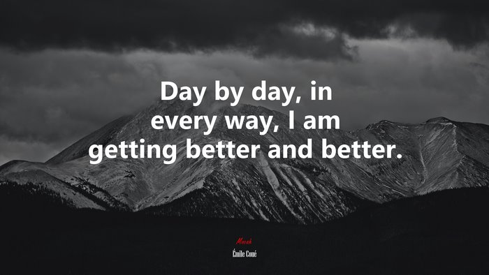 Day by day, in every way, I am getting better and better. | Émile Coué quote