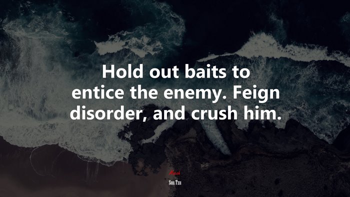Hold out baits to entice the enemy. Feign disorder, and crush him. | Sun Tzu quote