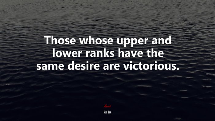 Those whose upper and lower ranks have the same desire are victorious. | Sun Tzu quote