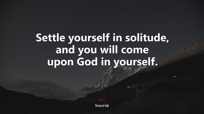 Settle yourself in solitude, and you will come upon God in yourself. | Teresa of Ávila quote