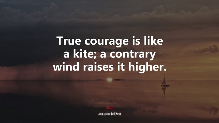 True courage is like a kite; a contrary wind raises it higher. | Jean Antoine Petit-Senn quote