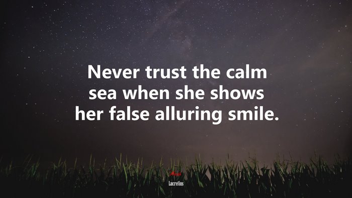 Never trust the calm sea when she shows her false alluring smile. | Lucretius quote