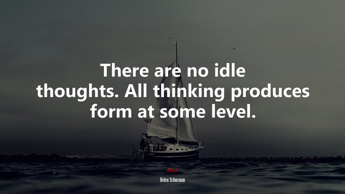 There are no idle thoughts. All thinking produces form at some level. | Helen Schucman quote