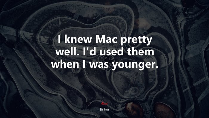 I knew Mac pretty well. I’d used them when I was younger. | Biz Stone quote