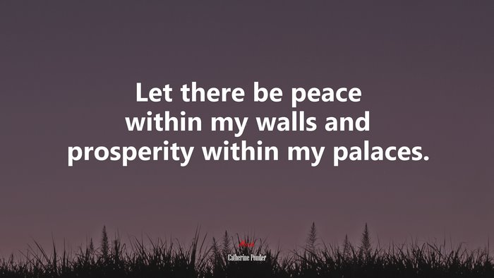Let there be peace within my walls and prosperity within my palaces. | Catherine Ponder quote