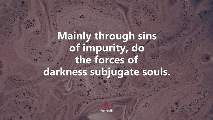 Mainly through sins of impurity, do the forces of darkness subjugate souls. | Pope Pius XII quote