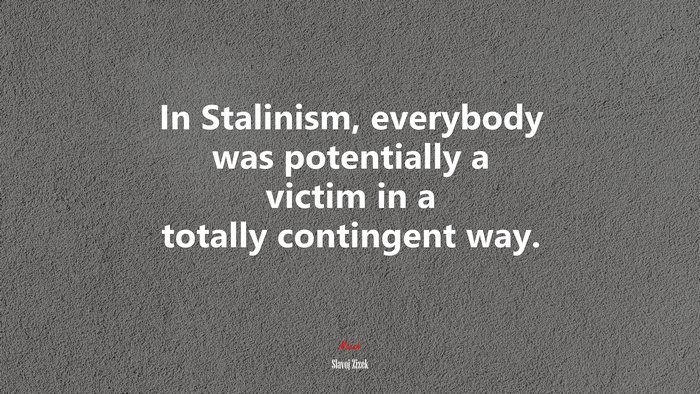 In Stalinism, everybody was potentially a victim in a totally contingent way. | Slavoj Žižek quote