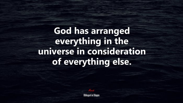 God has arranged everything in the universe in consideration of everything else. | Hildegard of Bingen quote