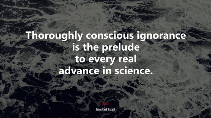 Thoroughly conscious ignorance is the prelude to every real advance in science. | James Clerk Maxwell quote