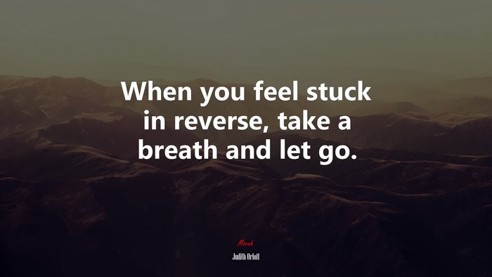 When you feel stuck in reverse, take a breath and let go. | Judith Orloff quote