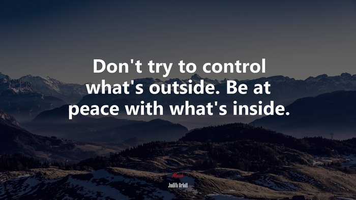 Don’t try to control what’s outside. Be at peace with what’s inside. | Judith Orloff quote