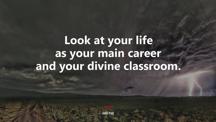 Look at your life as your main career and your divine classroom. | Judith Orloff quote
