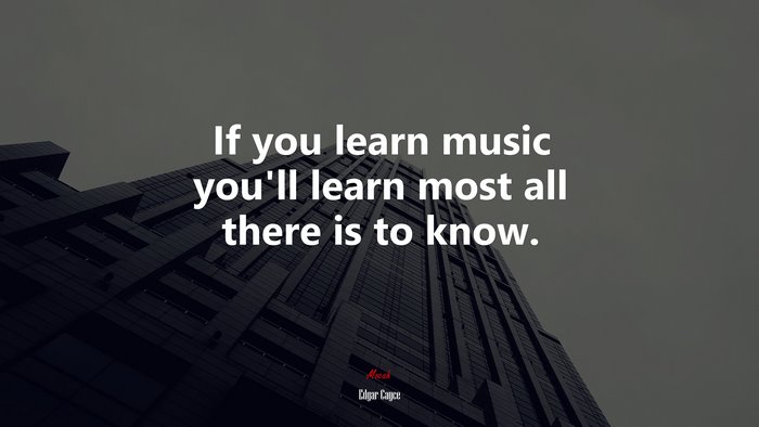If you learn music you’ll learn most all there is to know. | Edgar Cayce quote