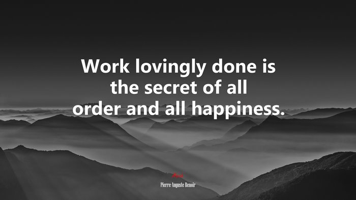 Work lovingly done is the secret of all order and all happiness. | Pierre-Auguste Renoir quote